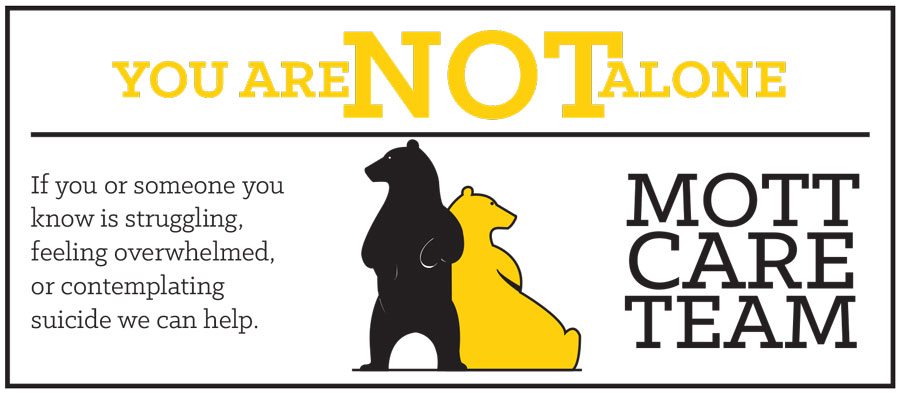 You are NOT Alone. If you or someone you know is struggling, feeling overwhelmed, or contemplating suicide, we can help. Mott Care Team